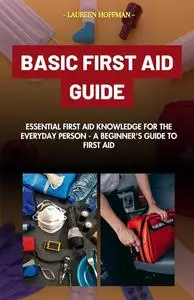BASIC FIRST AID GUIDE: Essential First Aid Knowledge for the Everyday Person: A Beginner's Guide to First Aid. First aid