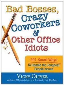 Bad Bosses, Crazy Coworkers & Other Office Idiots: 201 Smart Ways to Handle the Toughest People Issues (Repost)