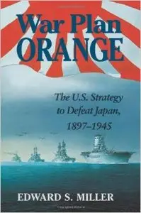 War Plan Orange: The US Strategy to Defeat Japan, 1897-1945