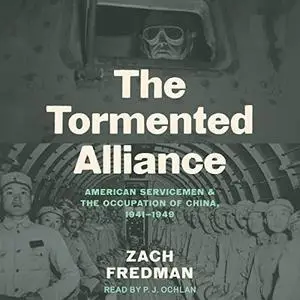 The Tormented Alliance: American Servicemen and the Occupation of China, 1941-1949 [Audiobook]