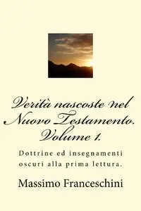 Massimo Franceschini - Verità nascoste nel Nuovo Testamento. Volume 1.
