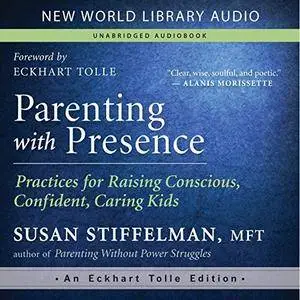 Parenting with Presence: Practices for Raising Conscious, Confident, Caring Kids [Audiobook]