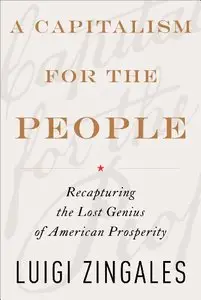 A Capitalism for the People: Recapturing the Lost Genius of American Prosperity (repost)