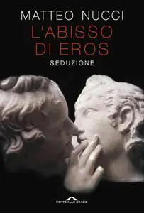 Matteo Nucci - L'abisso di Eros. Seduzione