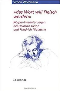 „das Wort will Fleisch werden“: Körper-Inszenierungen bei Heinrich Heine und Friedrich Nietzsche