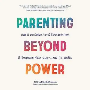 Parenting Beyond Power: How to Use Connection and Collaboration to Transform Your Family -- and the World [Audiobook]