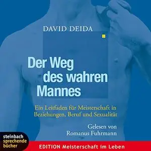 Der Weg des wahren Mannes. Ein Leitfaden für Meisterschaft in Beziehungen, Beruf und Sexualität [Hörbuch]