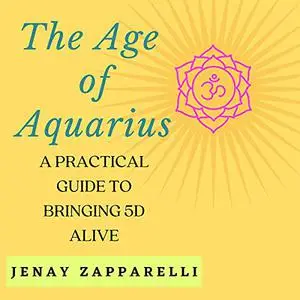 The Age of Aquarius: A Practical Guide to Bringing 5 D Alive [Audiobook]