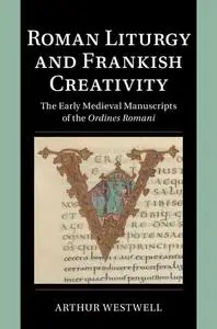 Roman Liturgy and Frankish Creativity: The Early Medieval Manuscripts of the Ordines Romani