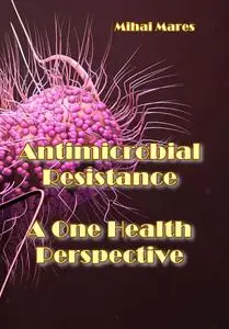 "Antimicrobial Resistance: A One Health Perspective" ed. by Mihai Mares