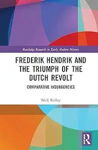 Frederik Hendrik and the Triumph of the Dutch Revolt: Comparative Insurgencies