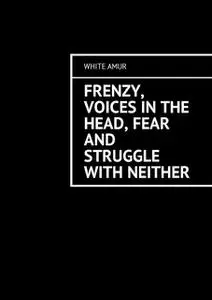 «Frenzy, voices in the head, fear and struggle with neither» by White Amur