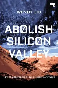 Abolish Silicon Valley: How to Liberate Technology from Capitalism