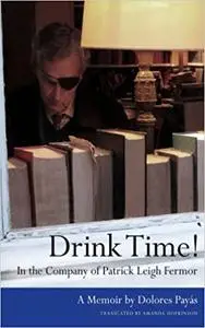 Drink Time! In the Company of Patrick Leigh Fermor: A Memoir Ed 2