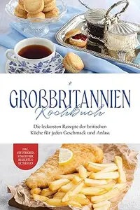 Großbritannien Kochbuch: Die leckersten Rezepte der britischen Küche für jeden Geschmack und Anlass | inkl. Aufstrichen