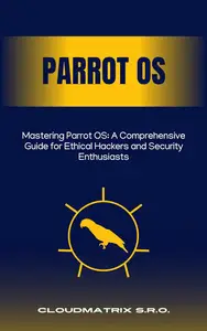 Mastering Parrot OS: A Comprehensive Guide for Ethical Hackers and Security Enthusiasts
