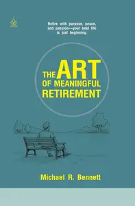 The Art of Meaningful Retirement: Finding Purpose, Joy, and Simplicity Beyond the 9-to-5