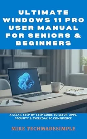 Ultimate Windows 11 Pro User Manual for Seniors & Beginners: A Clear, Step-by-Step Guide to Setup, Apps, Security & Everyday