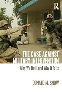 The Case Against Military Intervention: Why We Do It and Why It Fails