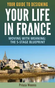 Your guide to designing your life in France: Moving with meaning: the 5-stage blueprint (The French Property Coach)