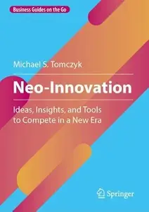 Neo-Innovation: Ideas, Insights, and Tools to Compete in a New Era