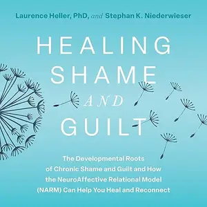 Healing Shame and Guilt: The Developmental Roots of Chronic Shame and Guilt and How the NeuroAffective Relational [Audiobook]