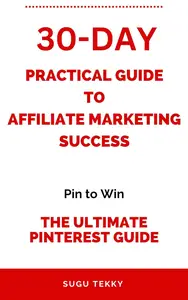 A 30 - Day Practical Guide to Affiliate Marketing Success: Pin to Win - The Ultimate Pinterest Guide