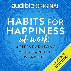 Habits for Happiness at Work: 10 Steps for Living Your Happiest Work Life [Audiobook]