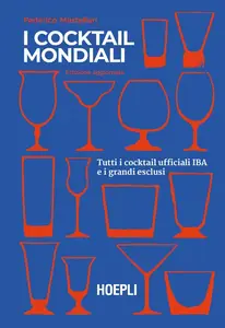 Federico Mastellari - I cocktail mondiali. Tutti i cocktail ufficiali IBA e i grandi esclusi