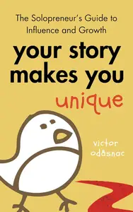 Your Story Makes You Unique: The Solopreneur’s Guide to Influence and Growth