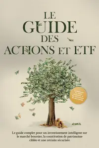 Le Guide des Actions et ETF : Le guide complet pour un investissement intelligent sur le marché boursier, la constitution de