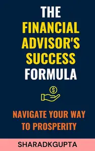 The Financial Advisor's Success Formula: Navigate Your Way to Prosperity