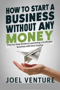 How To Start A Business Without Any Money: Step-by-Step Guide to Launching a Profitable Business with Zero Capital