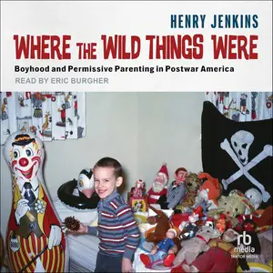 Where the Wild Things Were: Boyhood and Permissive Parenting in Postwar America