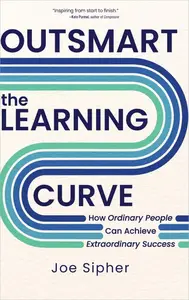 Outsmart the Learning Curve: How Ordinary People Can Achieve Extraordinary Success