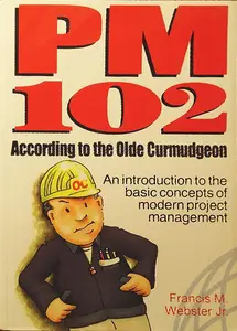 PM 102 According to the Olde Curmudgeon: An Introduction to the Basic Concepts of Modern Project Management