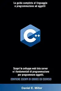 C++: La guida completa al linguaggio e programmazione ad oggetti. Scopri lo sviluppo web lato server e i fondamentali di