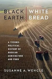 Black Earth, White Bread: A Technopolitical History of Russian Agriculture and Food