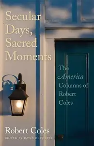 Secular Days, Sacred Moments : The America Columns of Robert Coles