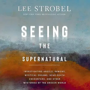 Seeing the Supernatural: Investigating Angels, Demons, Mystical Dreams, Near-Death Encounters, and Other Mysteries [Audiobook]