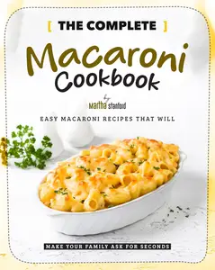 The Complete Macaroni Cookbook: Easy Macaroni Recipes That Will Make Your Family Ask for Seconds