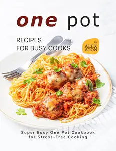 One Pot Recipes for Busy Cooks: Super Easy One Pot Cookbook for Stress-Free Cooking