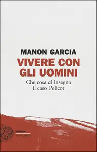Manon Garcia - Vivere con gli uomini. Che cosa ci insegna il caso Pelicot