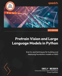 Pretrain Vision and Large Language Models in Python: End-to-end techniques for building and deploying foundation