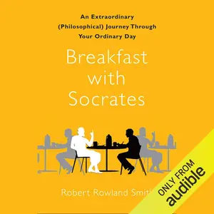 Breakfast with Socrates: An Extraordinary (Philosophical) Journey Through Your Ordinary Day