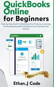 QUICKBOOKS ONLINE FOR BEGINNERS : Step-by-Step Guide To Mastering Your Finances, Invoicing, And Bookkeeping