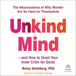 Unkind Mind: The Neuroscience of Why Women Are So Hard on Themselves―and How to Quiet Your Inner Critic for Good [Audiobook]