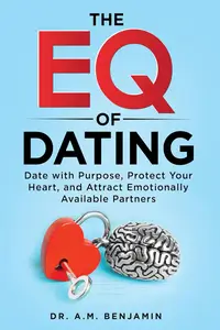 The EQ of Dating : Date with Purpose, Protect Your Heart, and Attract Emotionally Available Partners