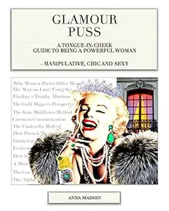 Glamour Puss - a Tongue-in-Cheek Guide to Being a Powerful Woman: Manipulative, Chic and Sexy