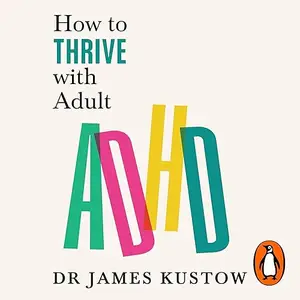 How to Thrive with Adult ADHD: 7 Pillars for Focus, Productivity and Balance [Audiobook]